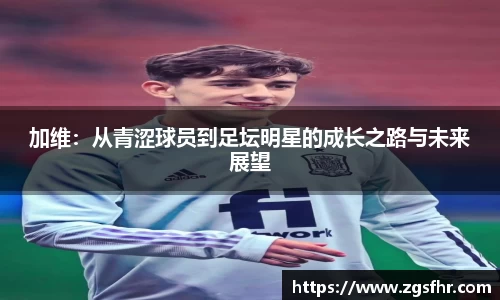 加维：从青涩球员到足坛明星的成长之路与未来展望