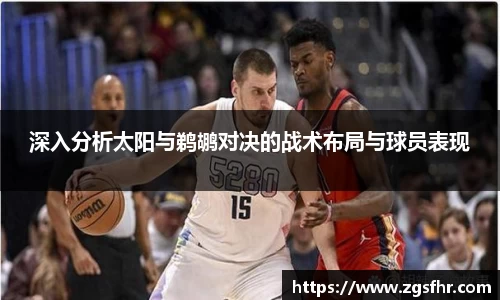 深入分析太阳与鹈鹕对决的战术布局与球员表现