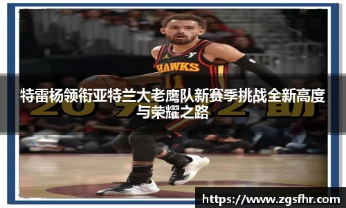 特雷杨领衔亚特兰大老鹰队新赛季挑战全新高度与荣耀之路