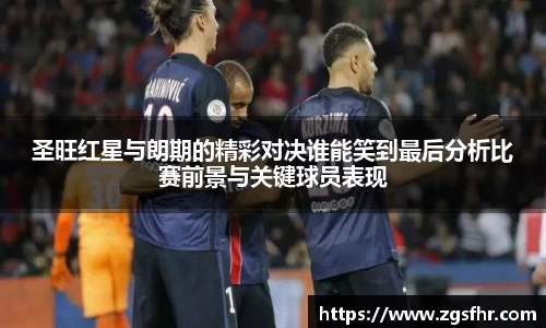 圣旺红星与朗期的精彩对决谁能笑到最后分析比赛前景与关键球员表现